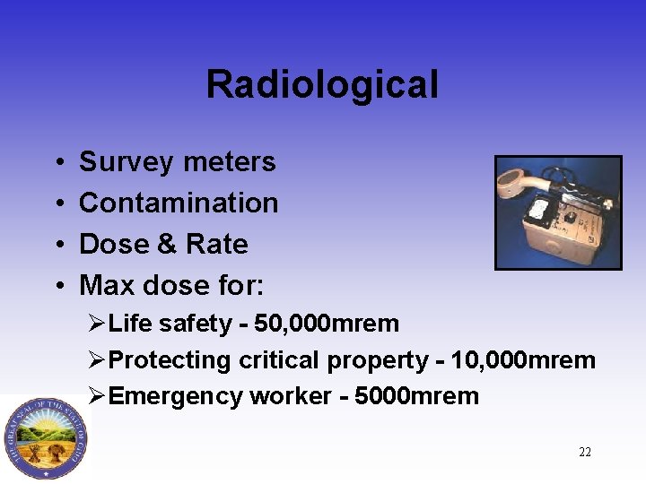 Radiological • • Survey meters Contamination Dose & Rate Max dose for: ØLife safety