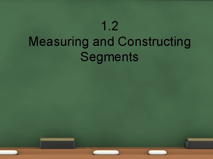 1. 2 Measuring and Constructing Segments 