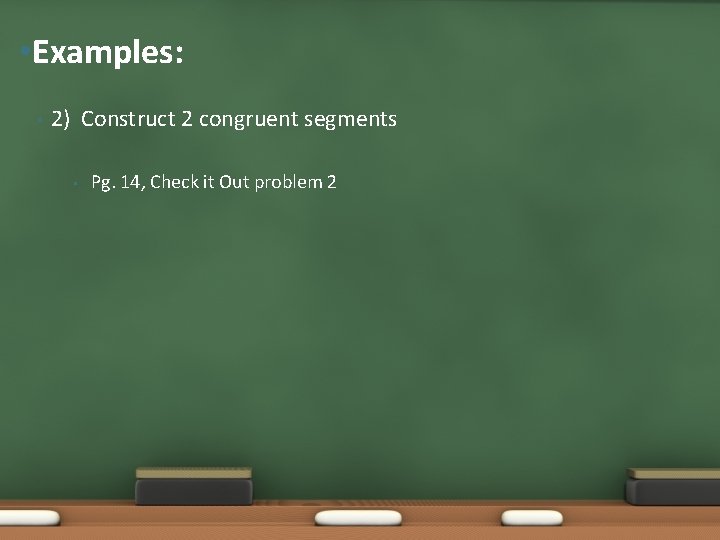  • Examples: • 2) Construct 2 congruent segments • Pg. 14, Check it