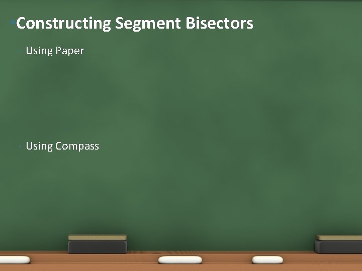  • Constructing Segment Bisectors • Using Paper • Using Compass 