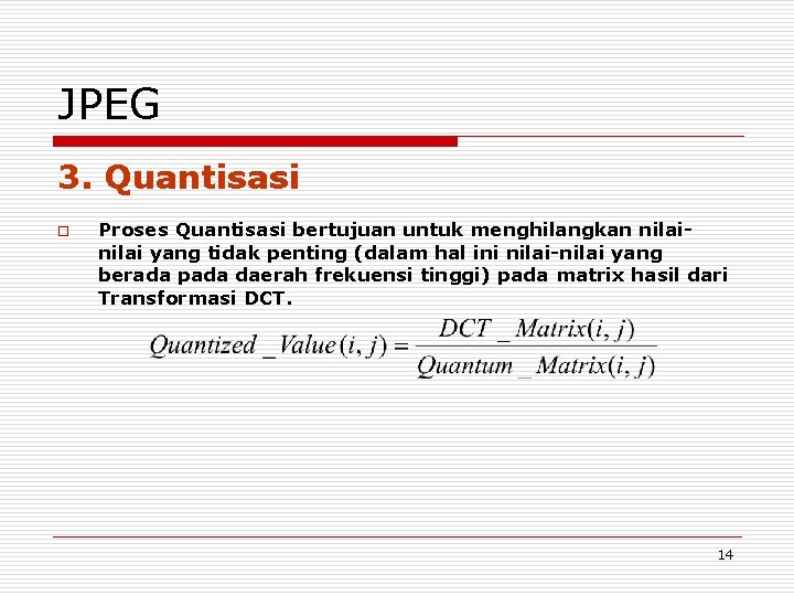 JPEG 3. Quantisasi o Proses Quantisasi bertujuan untuk menghilangkan nilai yang tidak penting (dalam