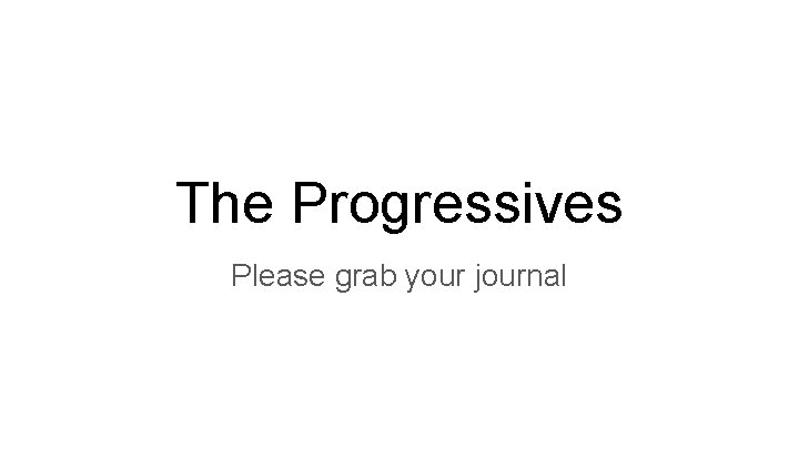 The Progressives Please grab your journal 