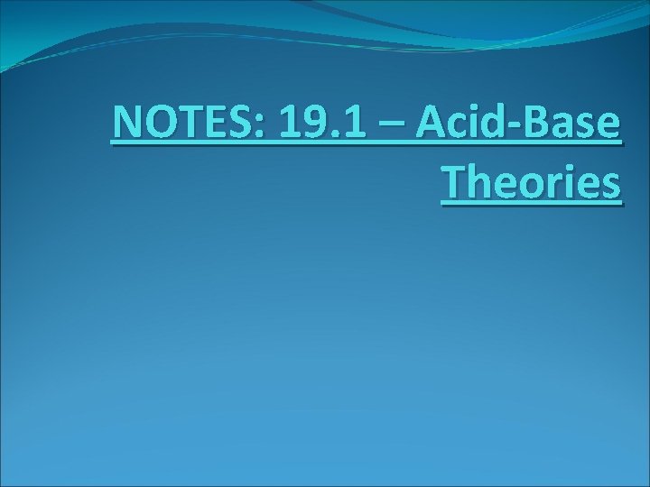 NOTES: 19. 1 – Acid-Base Theories 