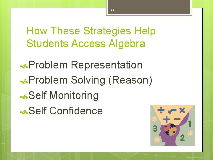 39 How These Strategies Help Students Access Algebra Problem Representation Problem Solving (Reason) Self
