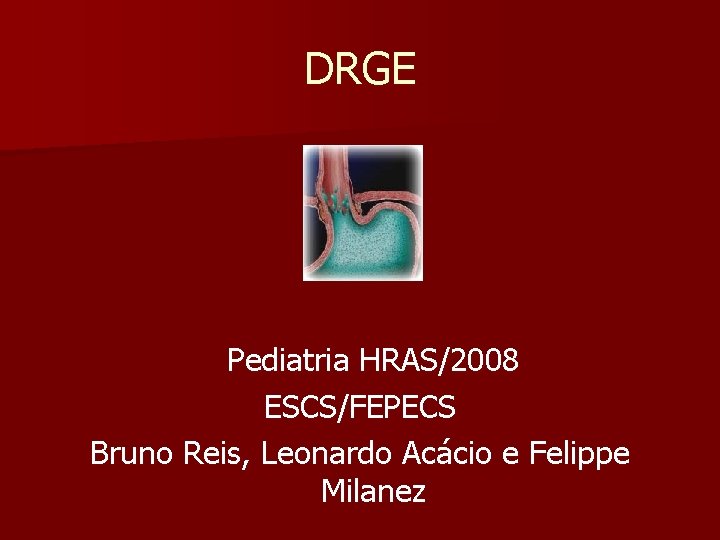 DRGE Pediatria HRAS/2008 ESCS/FEPECS Bruno Reis, Leonardo Acácio e Felippe Milanez 