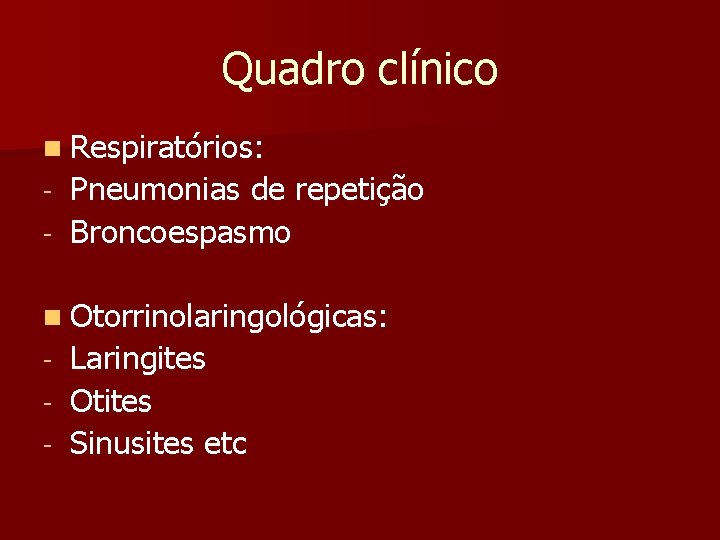 Quadro clínico n Respiratórios: Pneumonias de repetição - Broncoespasmo - n Otorrinolaringológicas: Laringites -