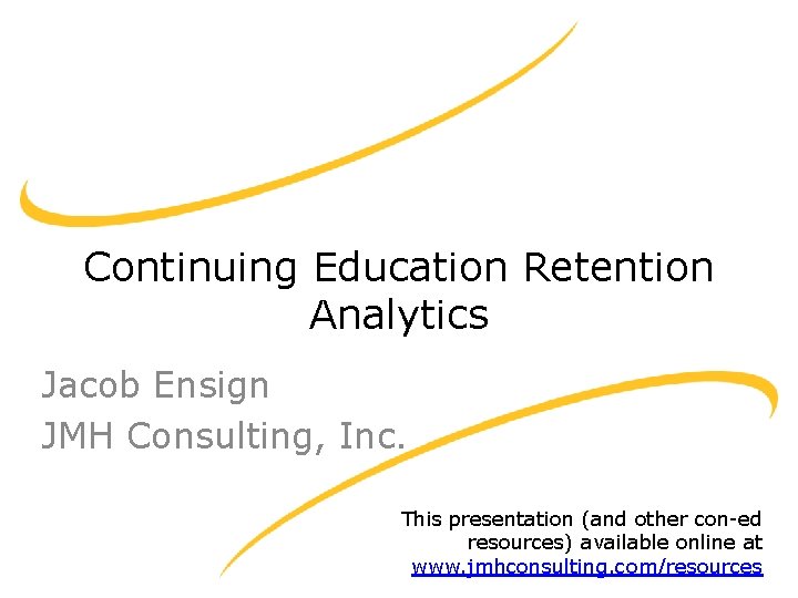 Continuing Education Retention Analytics Jacob Ensign JMH Consulting, Inc. This presentation (and other con-ed