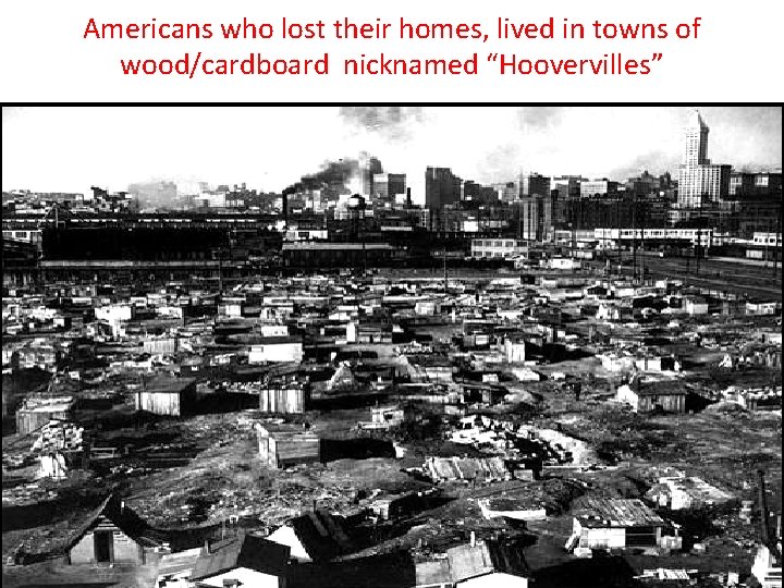 Americans who lost their homes, lived in towns of wood/cardboard nicknamed “Hoovervilles” 