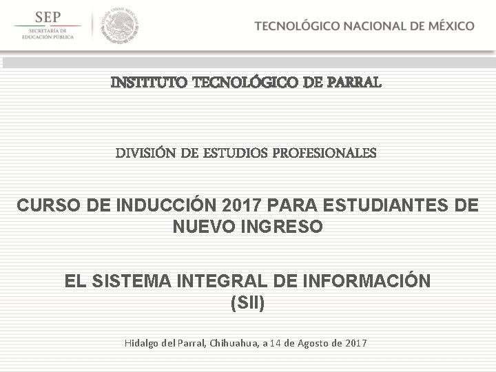 INSTITUTO TECNOLÓGICO DE PARRAL DIVISIÓN DE ESTUDIOS PROFESIONALES CURSO DE INDUCCIÓN 2017 PARA ESTUDIANTES