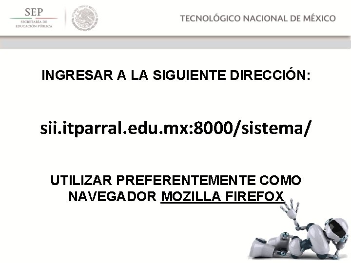INGRESAR A LA SIGUIENTE DIRECCIÓN: sii. itparral. edu. mx: 8000/sistema/ UTILIZAR PREFERENTEMENTE COMO NAVEGADOR