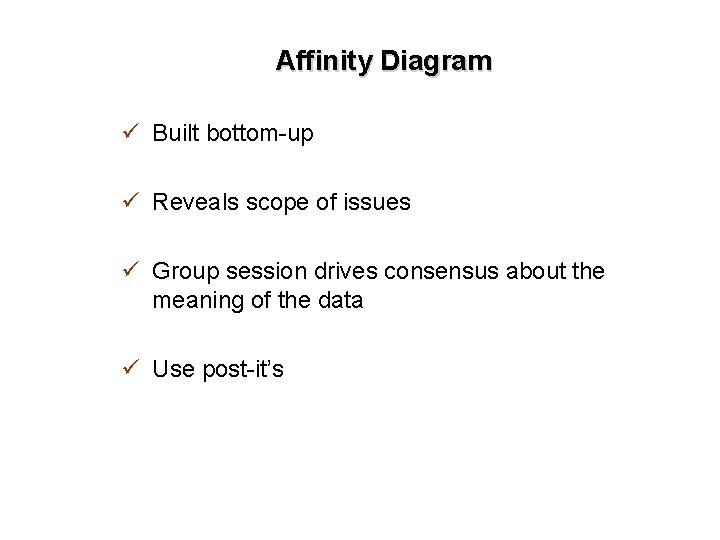Affinity Diagram ü Built bottom-up ü Reveals scope of issues ü Group session drives
