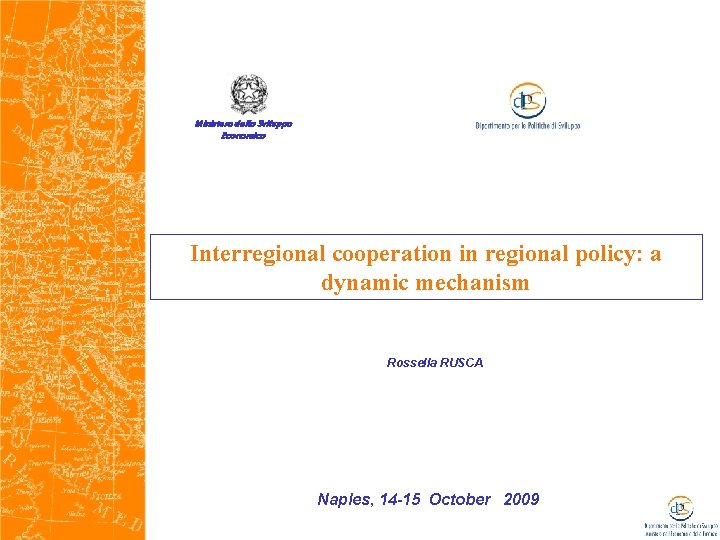 Ministero dello Sviluppo Economico Interregional cooperation in regional policy: a dynamic mechanism Rossella RUSCA