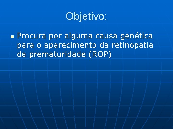 Objetivo: n Procura por alguma causa genética para o aparecimento da retinopatia da prematuridade