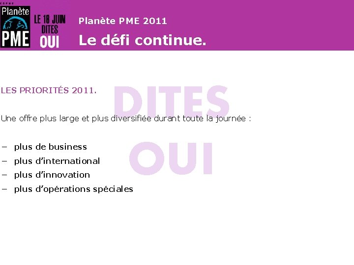 Planète PME 2011 Le défi continue. LES PRIORITÉS 2011. DITES OUI Une offre plus