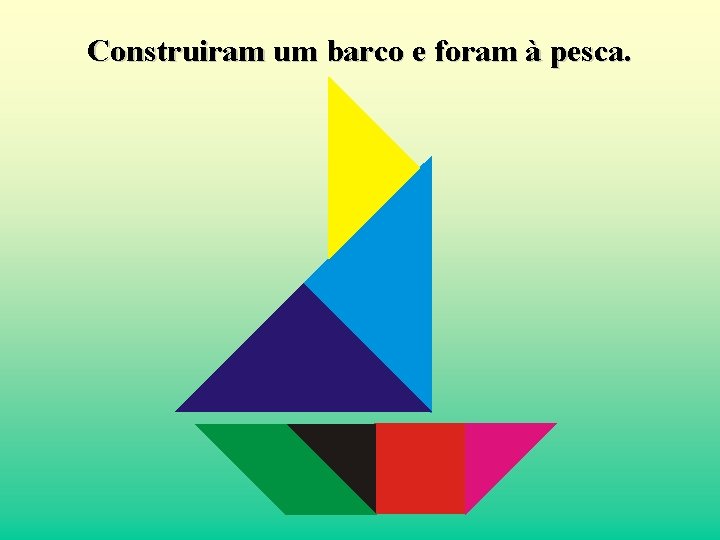 Construiram um barco e foram à pesca. 