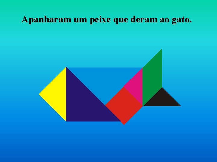 Apanharam um peixe que deram ao gato. 