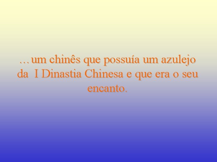 …um chinês que possuía um azulejo da I Dinastia Chinesa e que era o