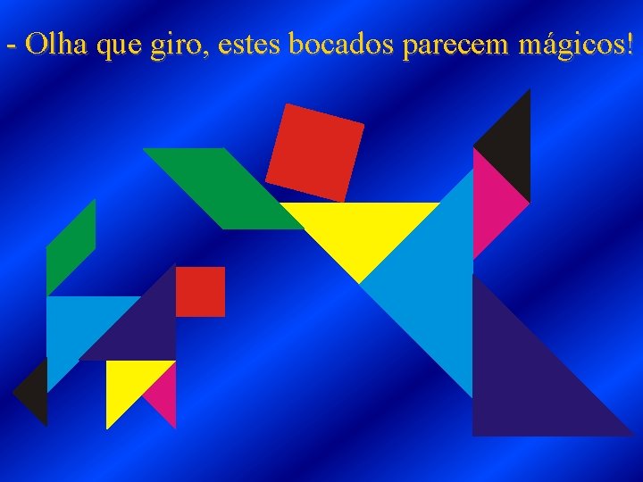 - Olha que giro, estes bocados parecem mágicos! 