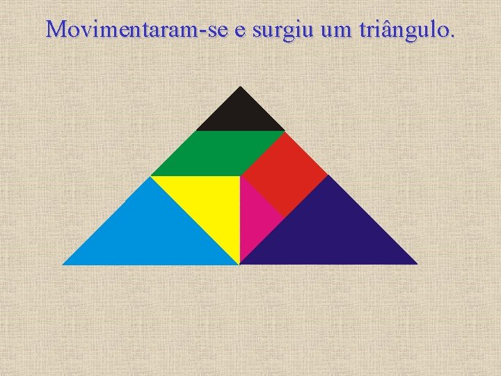 Movimentaram-se e surgiu um triângulo. 