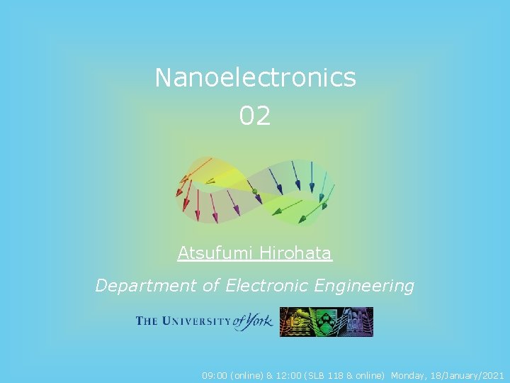 Nanoelectronics 02 Atsufumi Hirohata Department of Electronic Engineering 09: 00 (online) & 12: 00