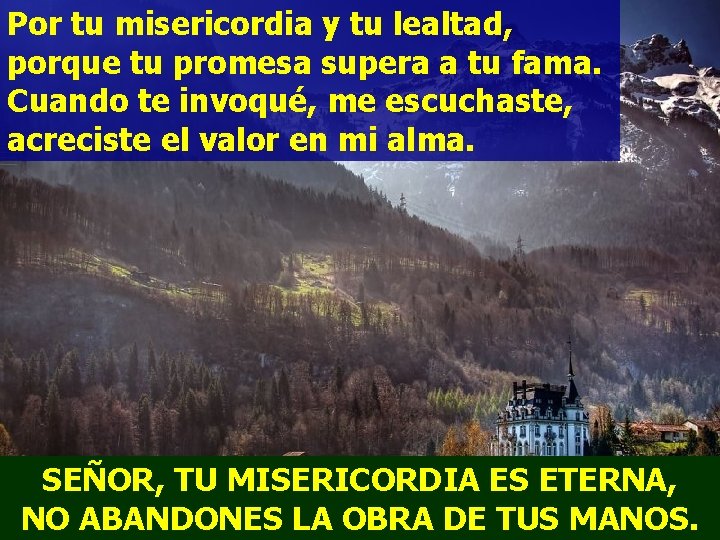 Por tu misericordia y tu lealtad, porque tu promesa supera a tu fama. Cuando