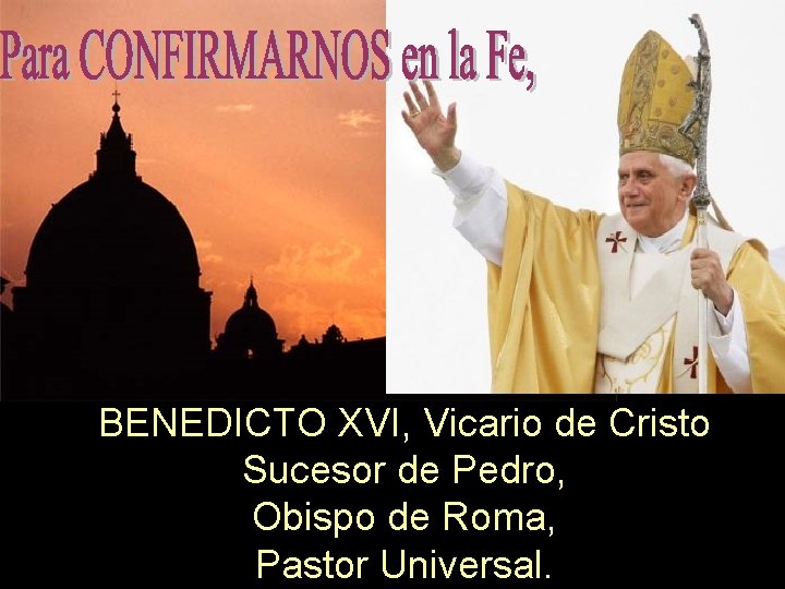 BENEDICTO XVI, Vicario de Cristo Sucesor de Pedro, Obispo de Roma, Pastor Universal. 