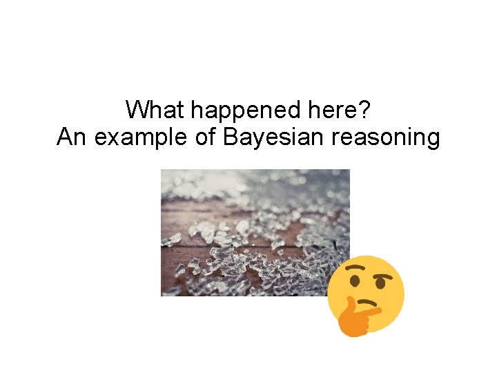 What happened here? An example of Bayesian reasoning 