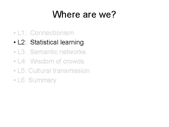 Where are we? • L 1: Connectionism • L 2: Statistical learning • L