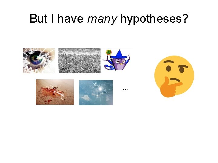 But I have many hypotheses? … 