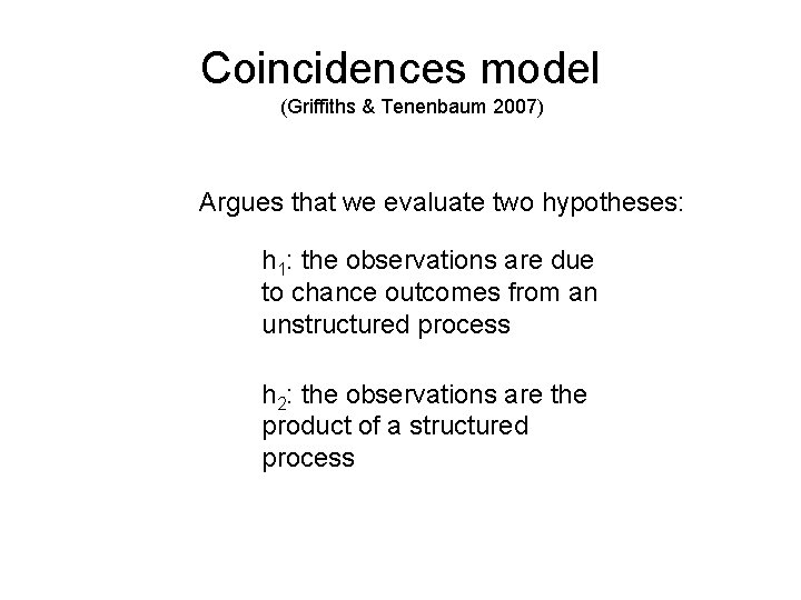 Coincidences model (Griffiths & Tenenbaum 2007) Argues that we evaluate two hypotheses: h 1: