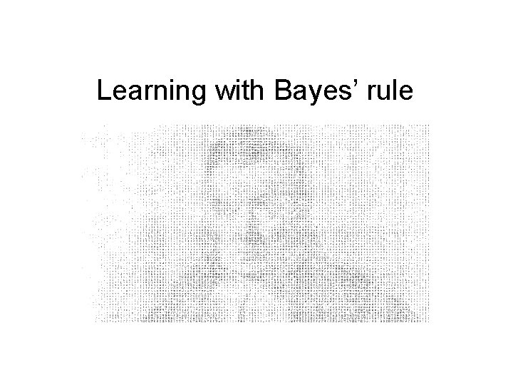 Learning with Bayes’ rule 
