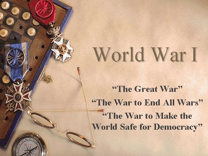World War I “The Great War” “The War to End All Wars” “The War