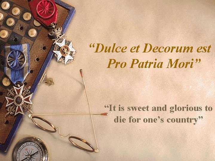 “Dulce et Decorum est Pro Patria Mori” “It is sweet and glorious to die