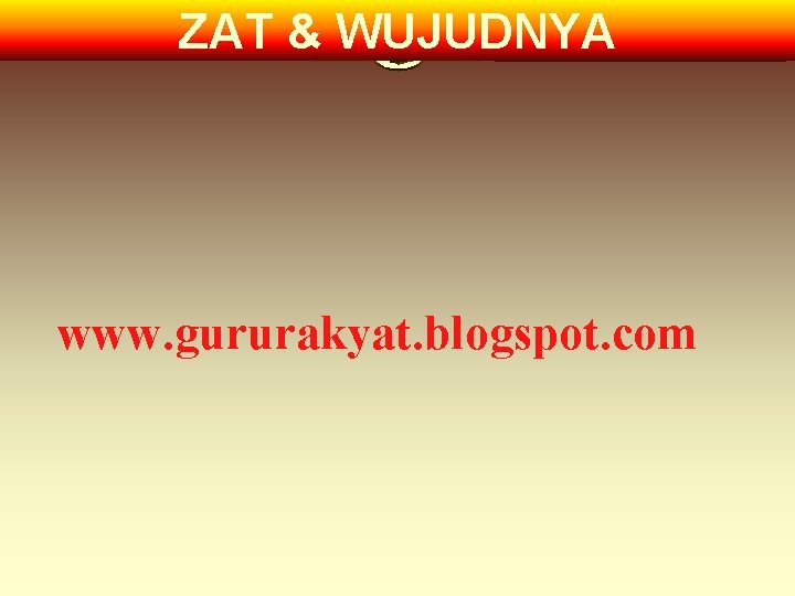 ZAT & WUJUDNYA www. gururakyat. blogspot. com 