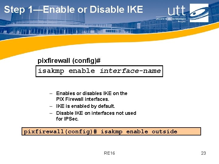 Step 1—Enable or Disable IKE pixfirewall (config)# isakmp enable interface-name – Enables or disables