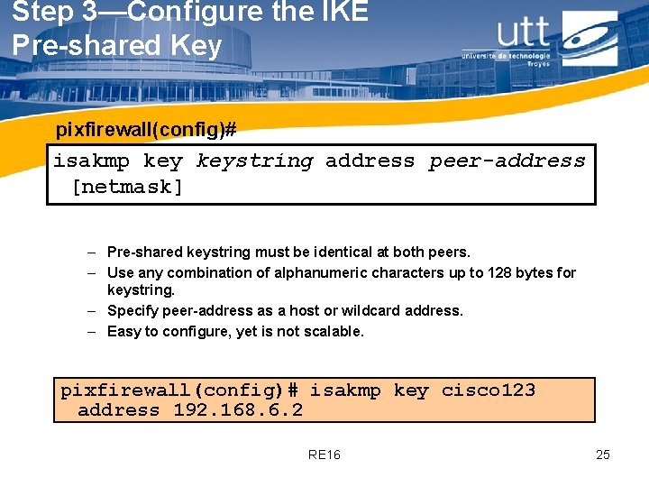 Step 3—Configure the IKE Pre-shared Key pixfirewall(config)# isakmp keystring address peer-address [netmask] – Pre-shared