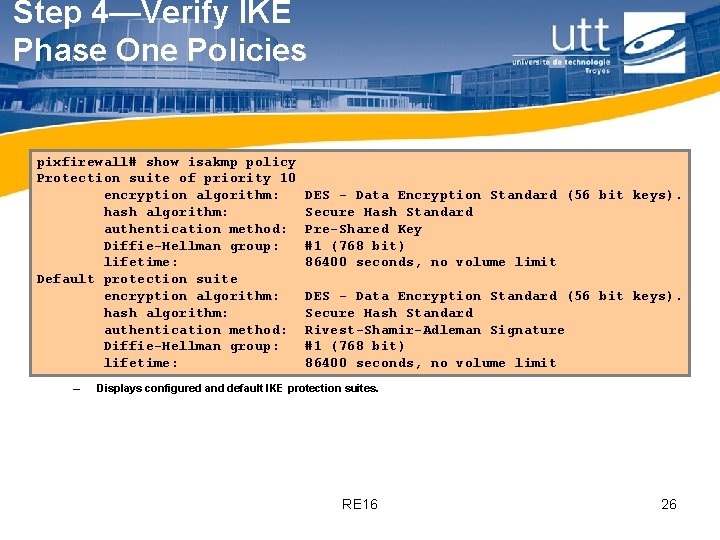 Step 4—Verify IKE Phase One Policies pixfirewall# show isakmp policy Protection suite of priority