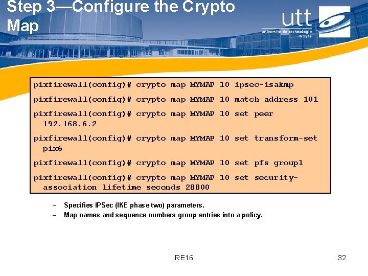 Step 3—Configure the Crypto Map pixfirewall(config)# crypto map MYMAP 10 ipsec-isakmp pixfirewall(config)# crypto map