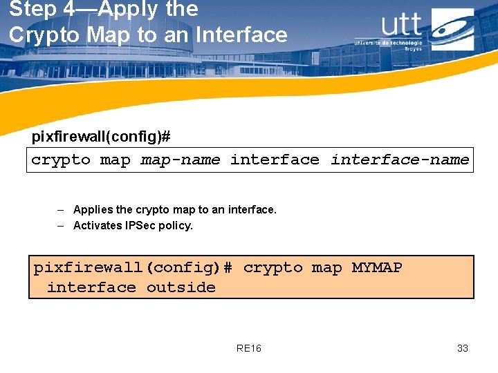 Step 4—Apply the Crypto Map to an Interface pixfirewall(config)# crypto map-name interface-name – Applies