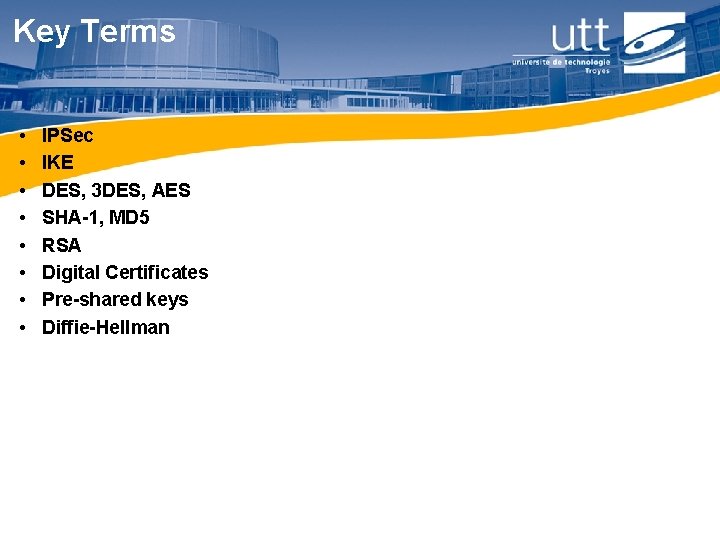 Key Terms • • IPSec IKE DES, 3 DES, AES SHA-1, MD 5 RSA