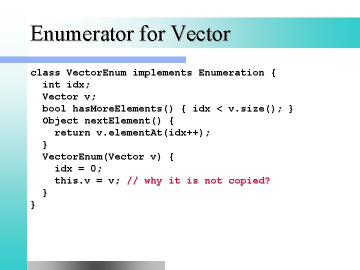 Enumerator for Vector class Vector. Enum implements Enumeration { int idx; Vector v; bool