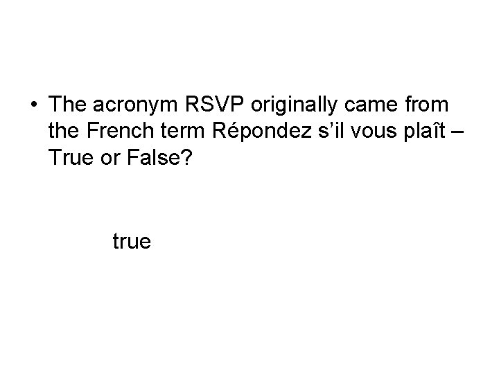  • The acronym RSVP originally came from the French term Répondez s’il vous