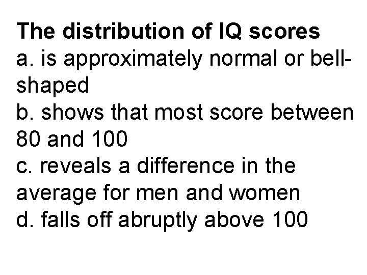 The distribution of IQ scores a. is approximately normal or bellshaped b. shows that