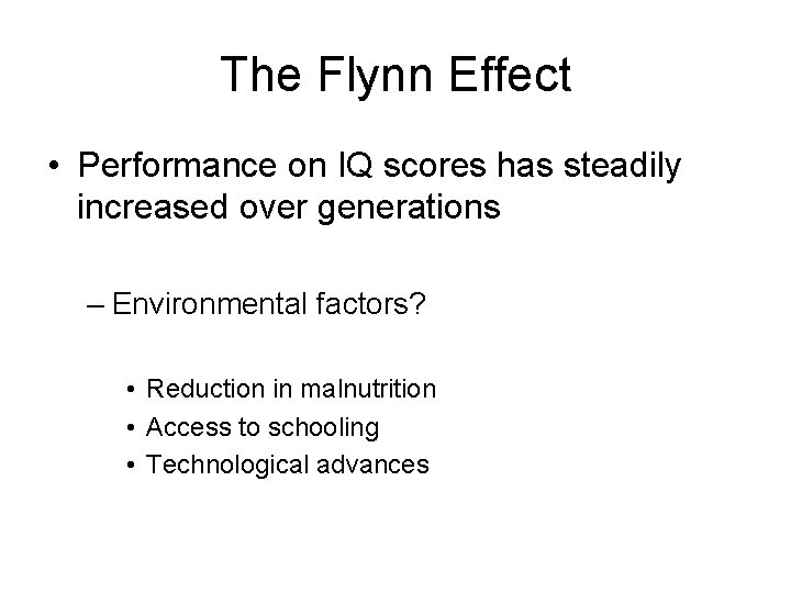 The Flynn Effect • Performance on IQ scores has steadily increased over generations –