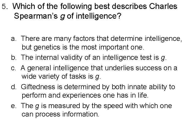 5. Which of the following best describes Charles Spearman’s g of intelligence? a. There