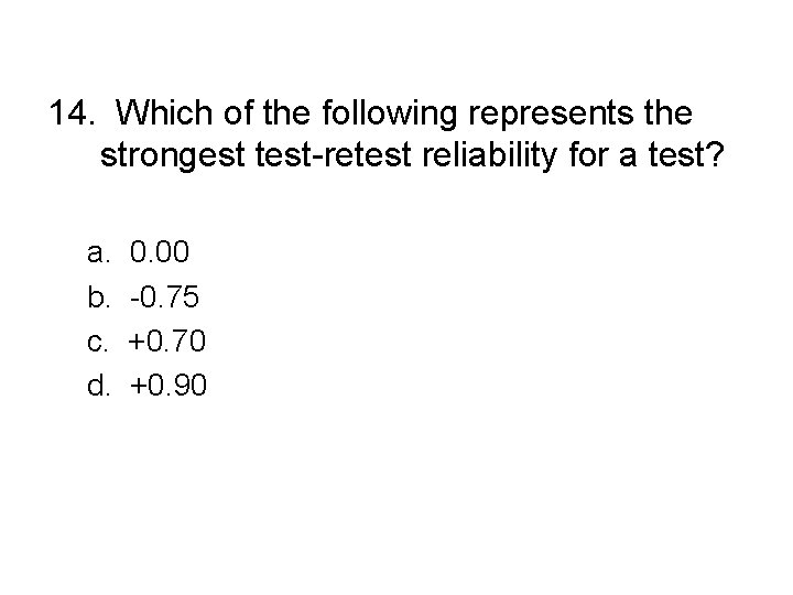 14. Which of the following represents the strongest test-retest reliability for a test? a.