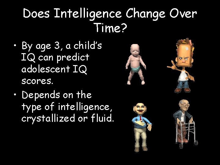 Does Intelligence Change Over Time? • By age 3, a child’s IQ can predict