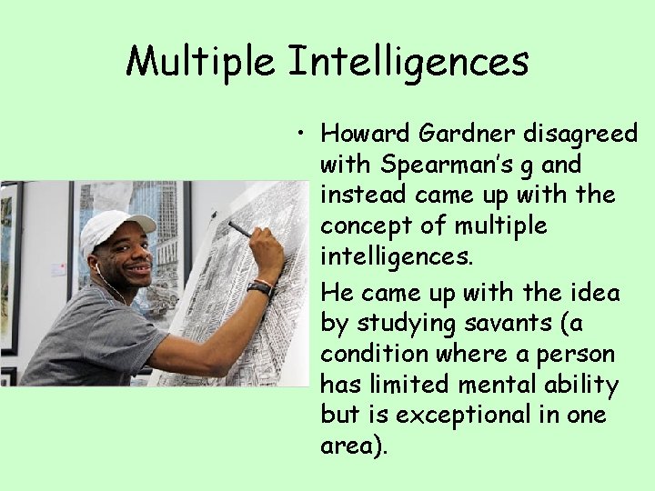 Multiple Intelligences • Howard Gardner disagreed with Spearman’s g and instead came up with