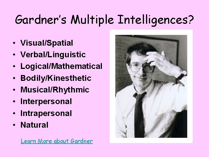 Gardner’s Multiple Intelligences? • • Visual/Spatial Verbal/Linguistic Logical/Mathematical Bodily/Kinesthetic Musical/Rhythmic Interpersonal Intrapersonal Natural Learn