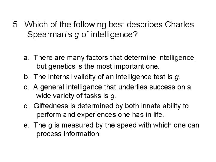 5. Which of the following best describes Charles Spearman’s g of intelligence? a. There